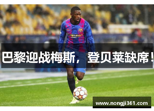 巴黎迎战梅斯，登贝莱缺席！